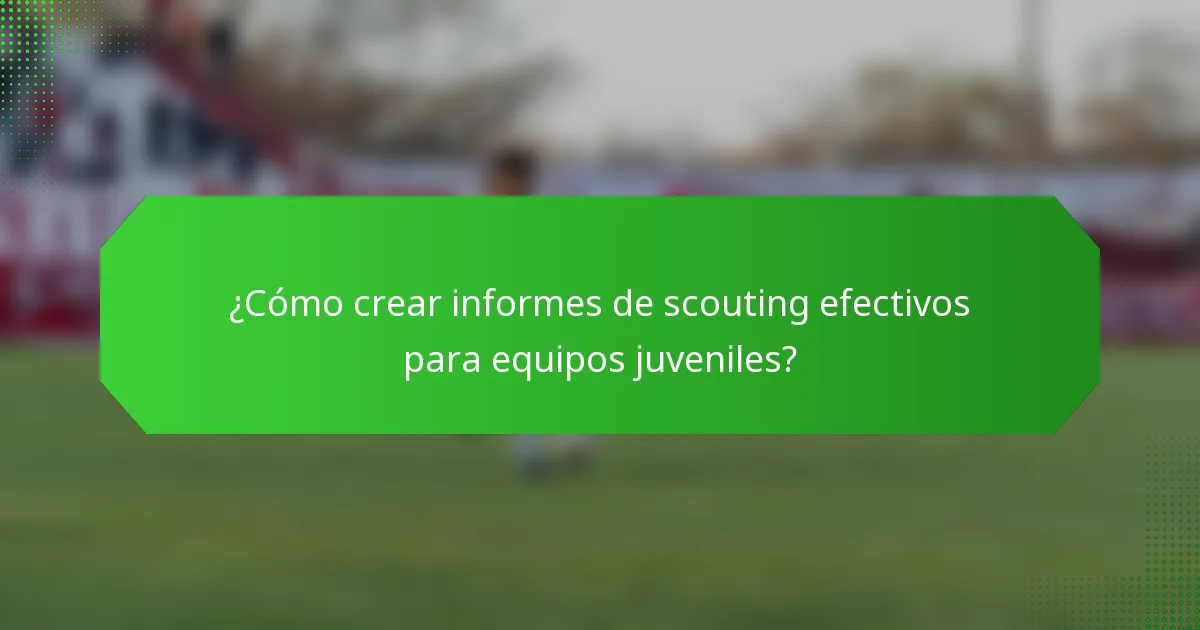 ¿Cómo crear informes de scouting efectivos para equipos juveniles?