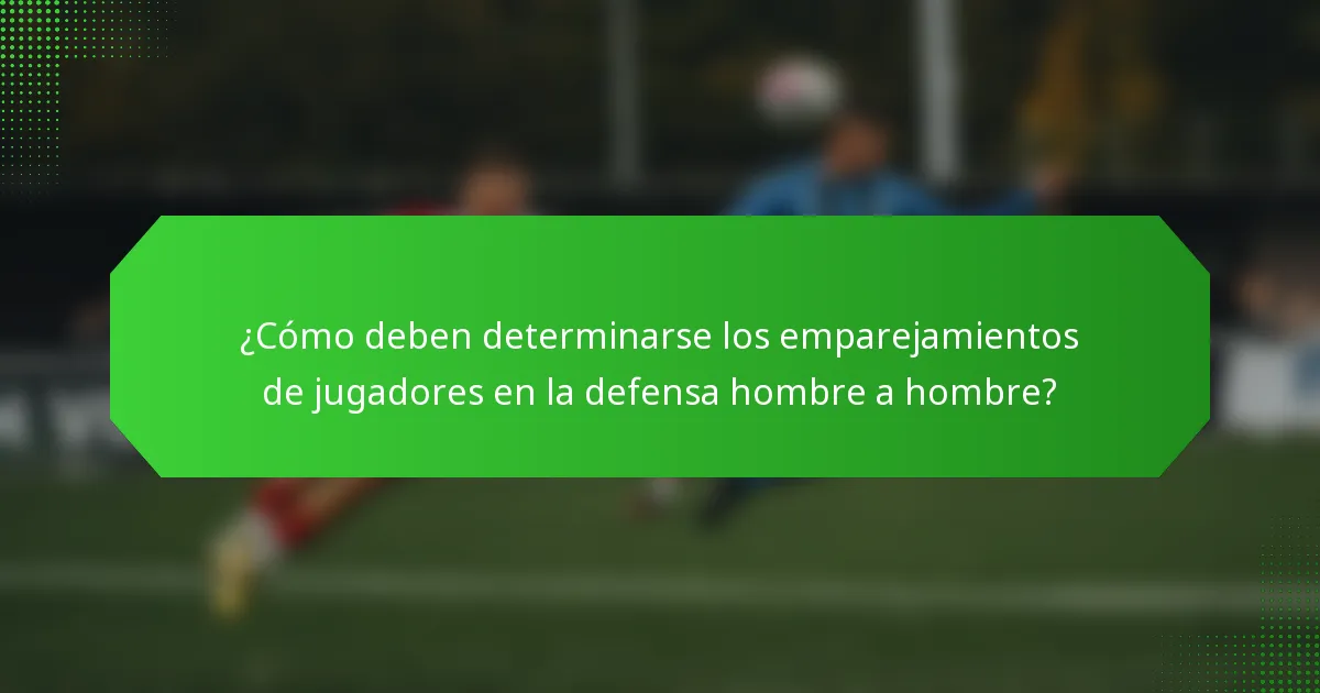 ¿Cómo deben determinarse los emparejamientos de jugadores en la defensa hombre a hombre?