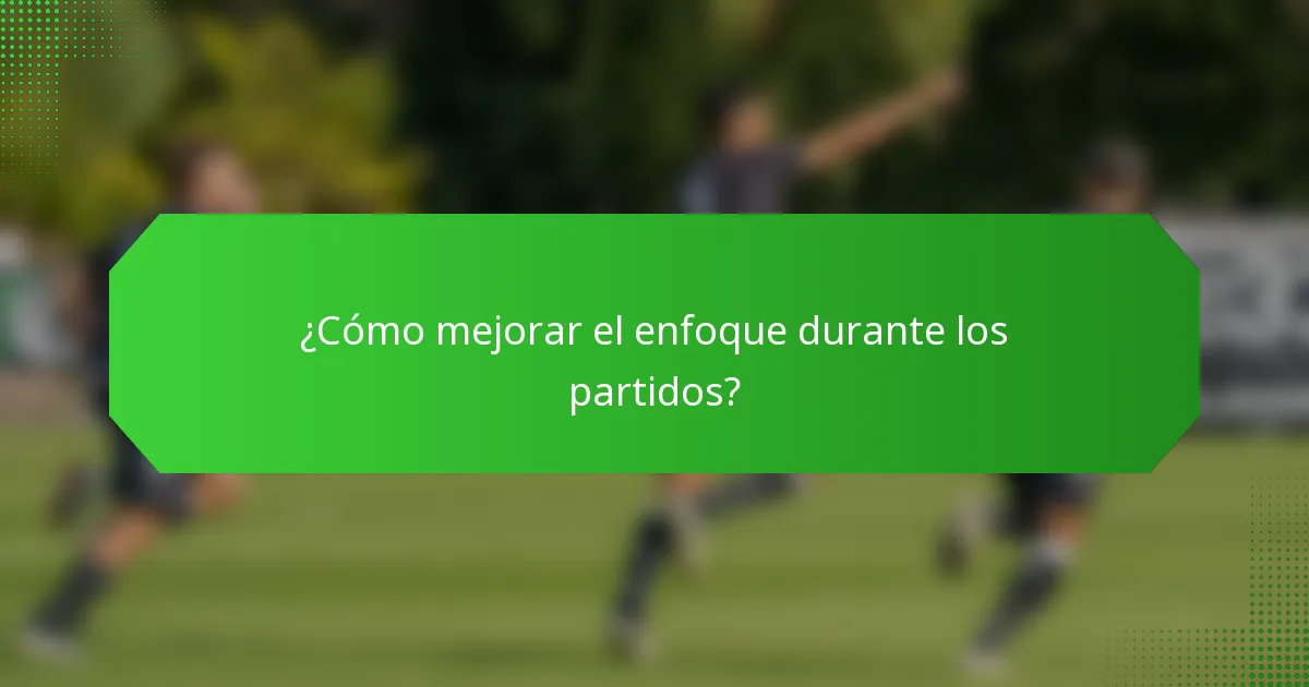 ¿Cómo mejorar el enfoque durante los partidos?