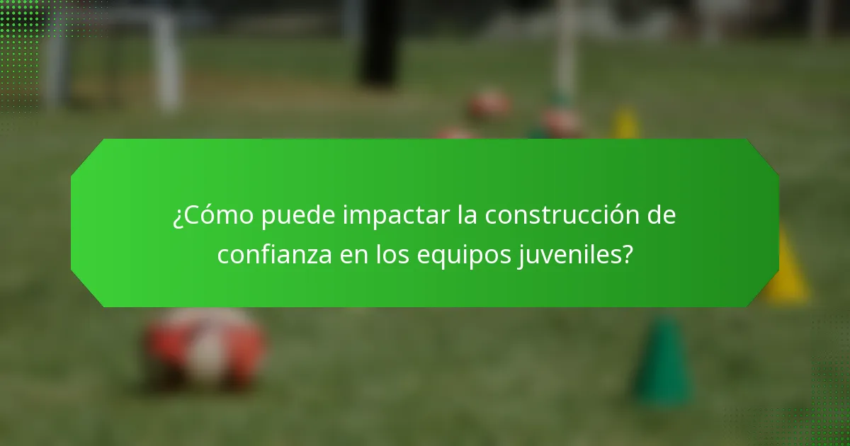¿Cómo puede impactar la construcción de confianza en los equipos juveniles?