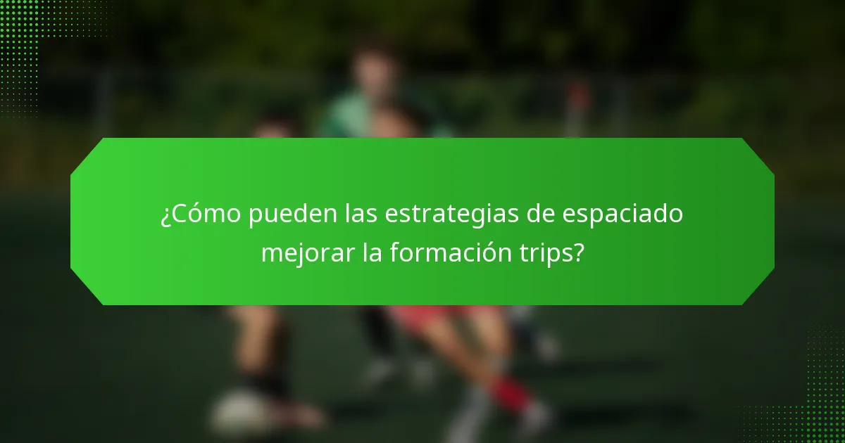 ¿Cómo pueden las estrategias de espaciado mejorar la formación trips?