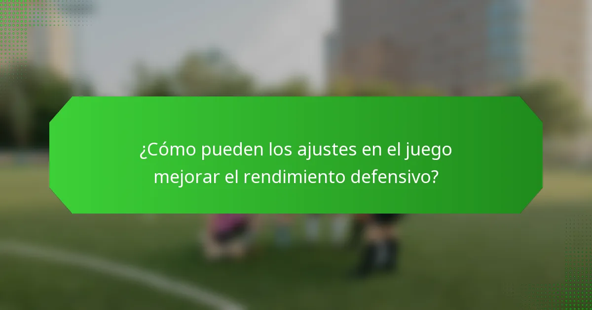 ¿Cómo pueden los ajustes en el juego mejorar el rendimiento defensivo?
