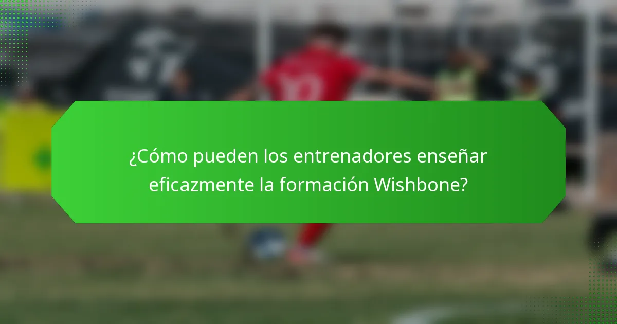 ¿Cómo pueden los entrenadores enseñar eficazmente la formación Wishbone?