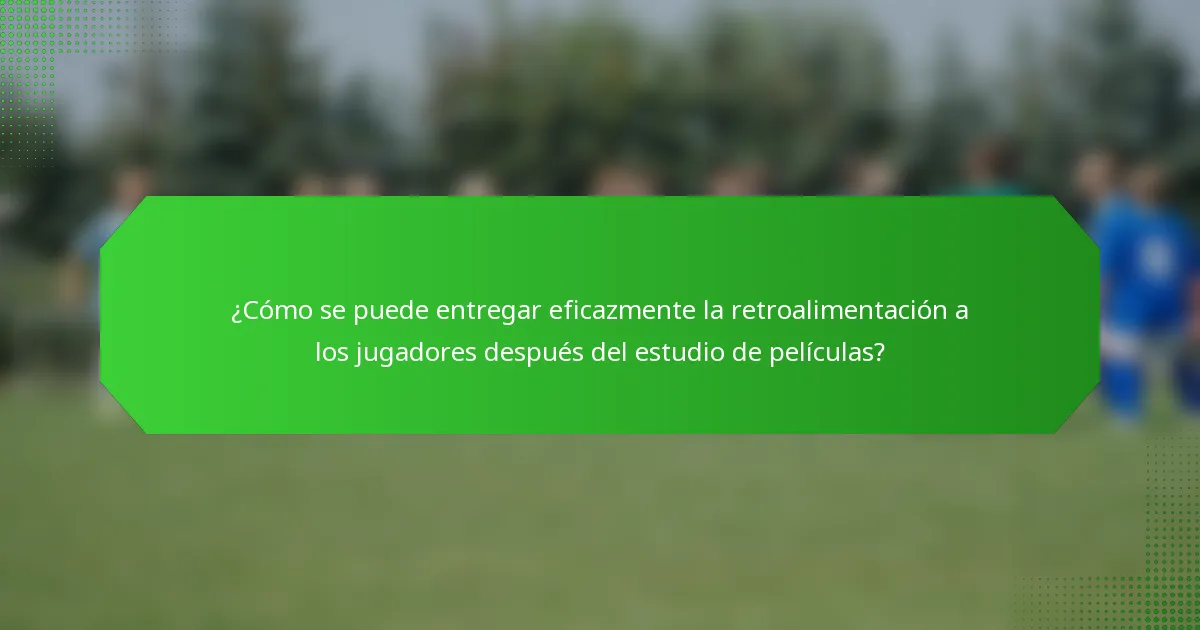 ¿Cómo se puede entregar eficazmente la retroalimentación a los jugadores después del estudio de películas?