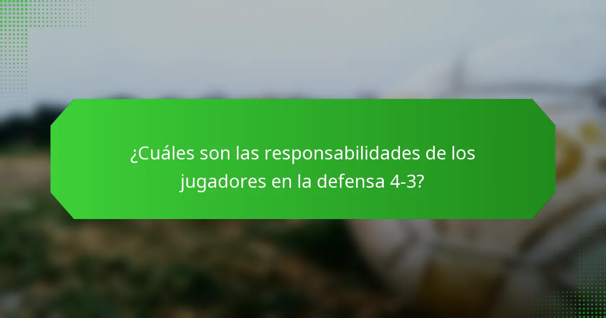 ¿Cuáles son las responsabilidades de los jugadores en la defensa 4-3?