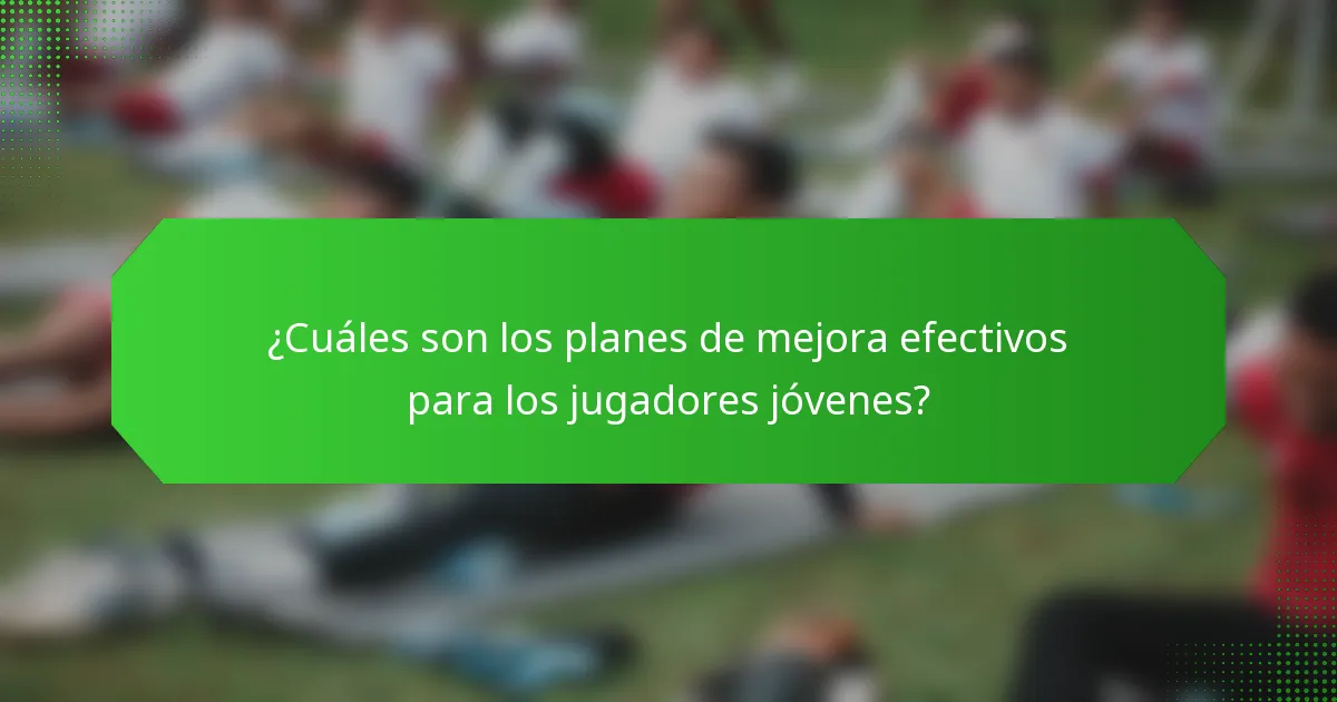 ¿Cuáles son los planes de mejora efectivos para los jugadores jóvenes?