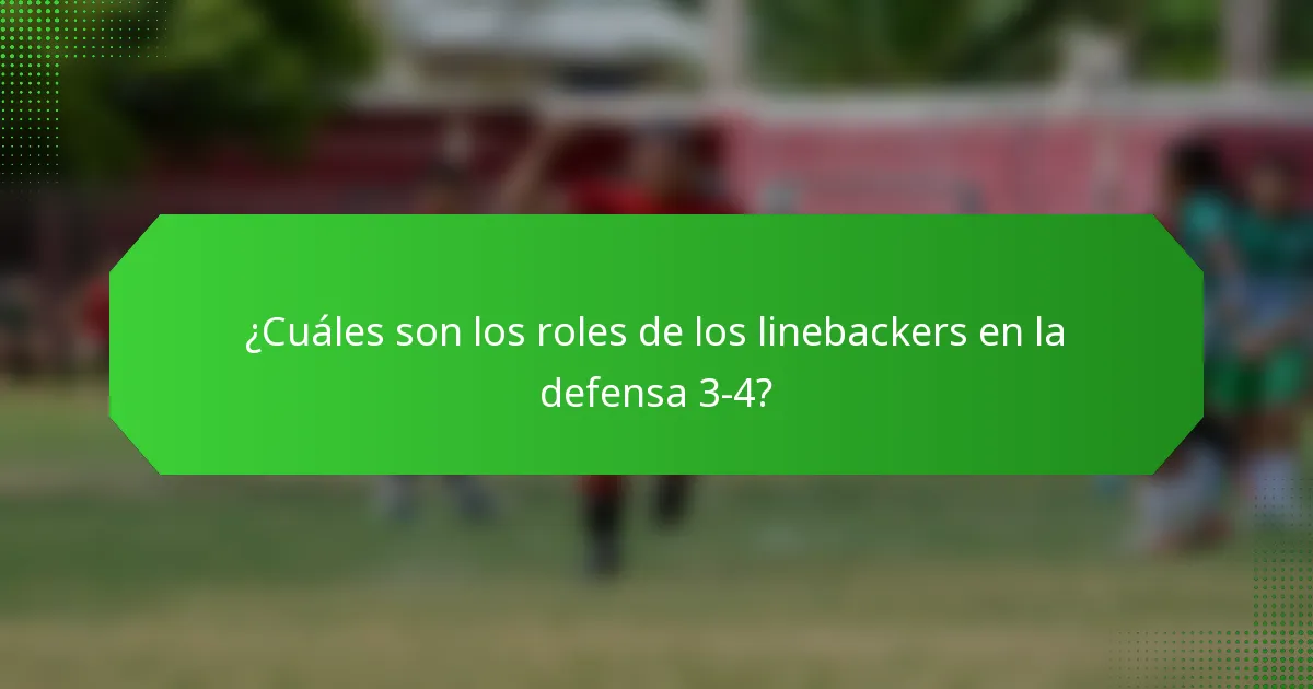 ¿Cuáles son los roles de los linebackers en la defensa 3-4?