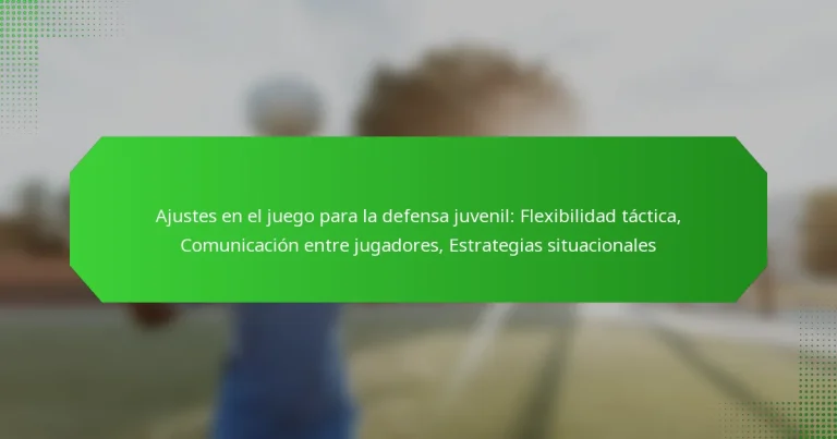 Ajustes en el juego para la defensa juvenil: Flexibilidad táctica, Comunicación entre jugadores, Estrategias situacionales