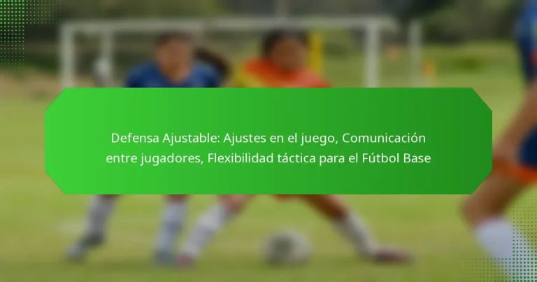 Defensa Ajustable: Ajustes en el juego, Comunicación entre jugadores, Flexibilidad táctica para el Fútbol Base