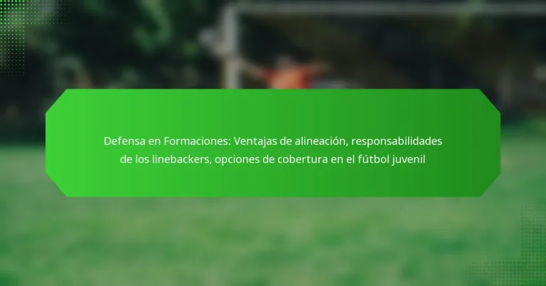Defensa en Formaciones: Ventajas de alineación, responsabilidades de los linebackers, opciones de cobertura en el fútbol juvenil