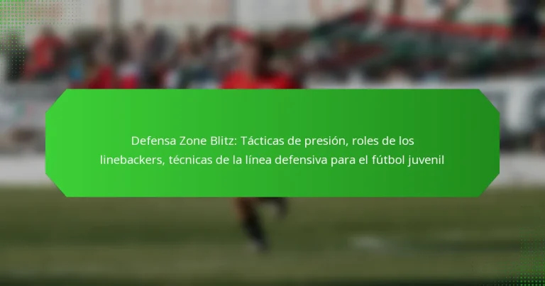 Defensa Zone Blitz: Tácticas de presión, roles de los linebackers, técnicas de la línea defensiva para el fútbol juvenil