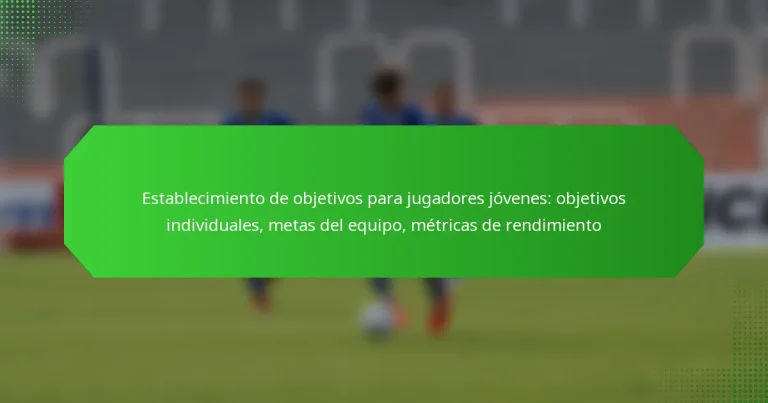 Establecimiento de objetivos para jugadores jóvenes: objetivos individuales, metas del equipo, métricas de rendimiento