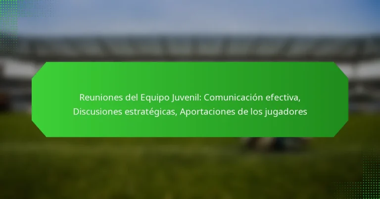 Reuniones del Equipo Juvenil: Comunicación efectiva, Discusiones estratégicas, Aportaciones de los jugadores