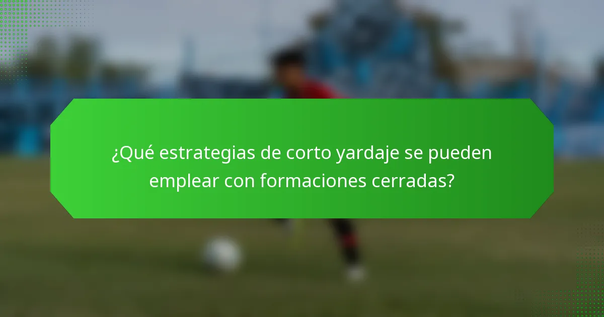¿Qué estrategias de corto yardaje se pueden emplear con formaciones cerradas?