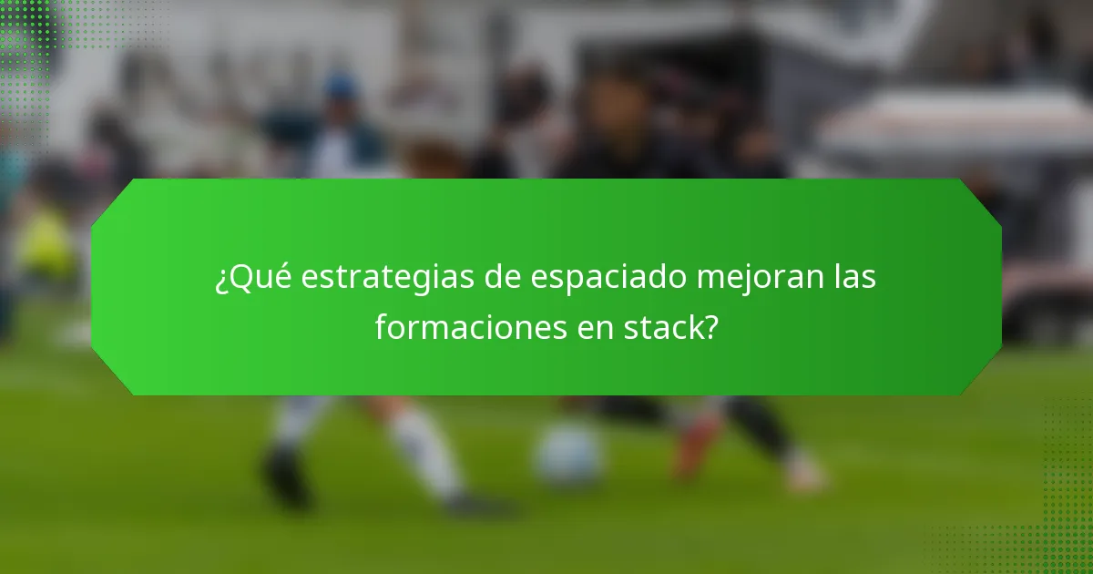 ¿Qué estrategias de espaciado mejoran las formaciones en stack?