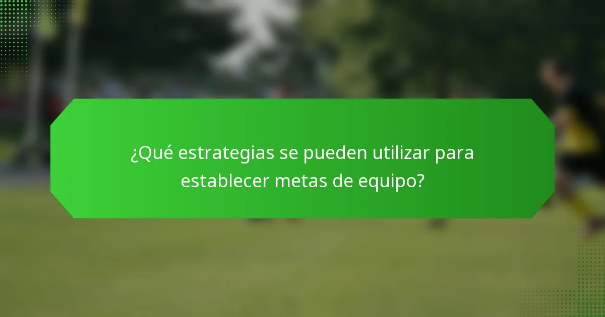 ¿Qué estrategias se pueden utilizar para establecer metas de equipo?