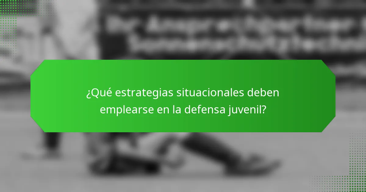 ¿Qué estrategias situacionales deben emplearse en la defensa juvenil?