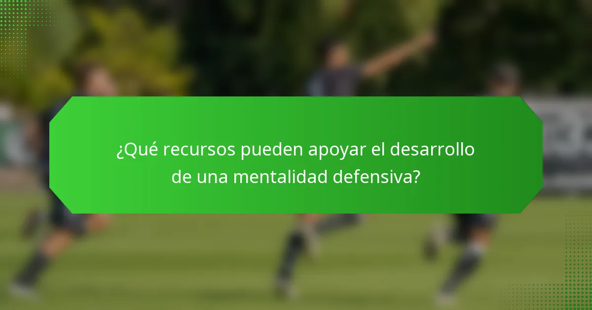 ¿Qué recursos pueden apoyar el desarrollo de una mentalidad defensiva?